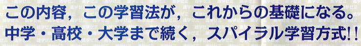 この内容、この学習法が、これからの基礎になる。中学・高校・大学まで続く、スパイラル学習方式!!
